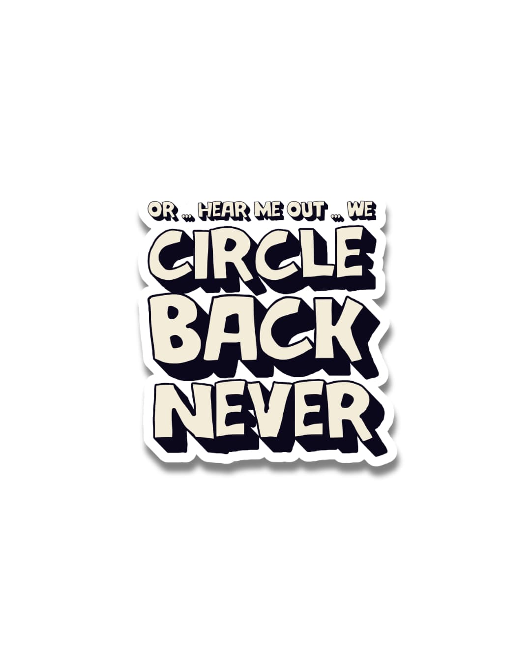 Circle back never sticker with bold cream and black lettering reading 'Or... Hear Me Out... We Circle Back Never'