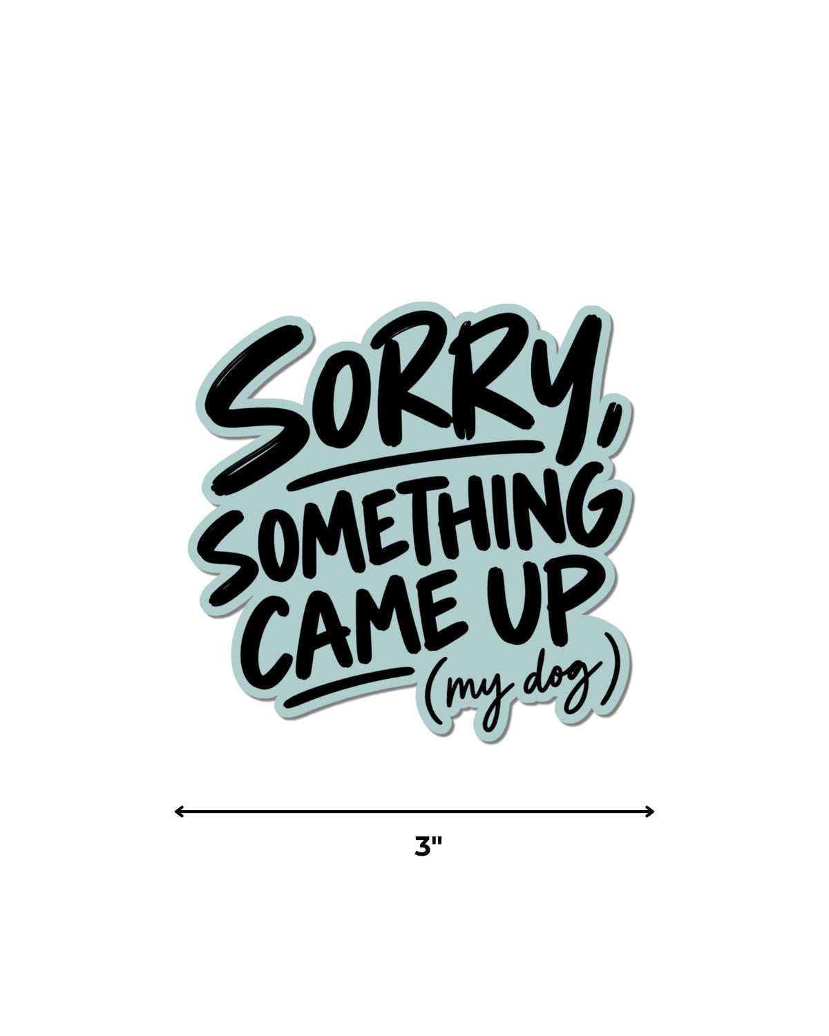 dog parent humor sticker with black lettering and a light blue sticker background, reading “SORRY, SOMETHING CAME UP (my dog),” displayed on white with a 3-inch width guide.⠋