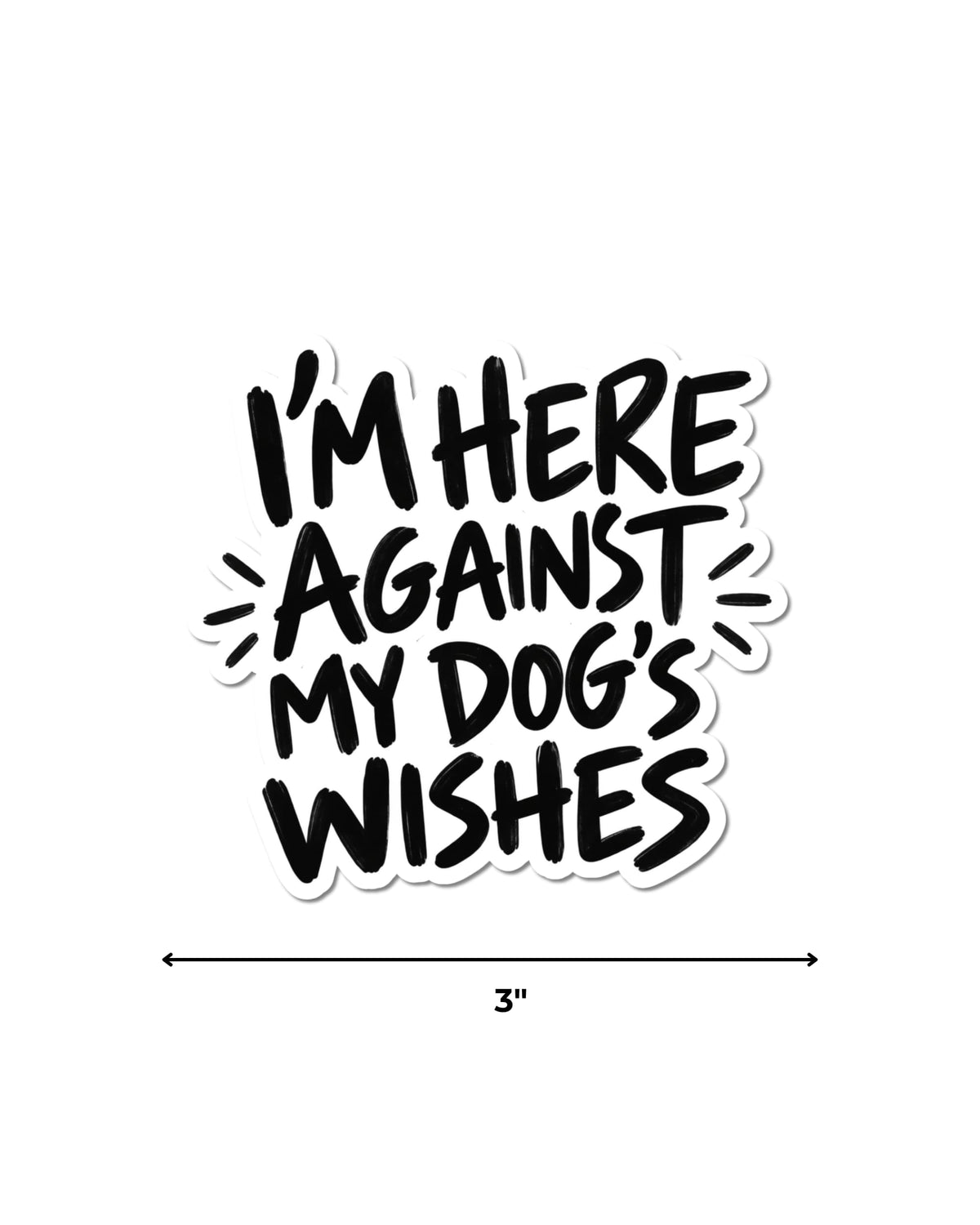 Dog mom humor sticker reading “I’M HERE AGAINST MY DOG’S WISHES,” shown with a 3-inch width guide.