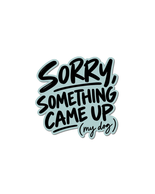 dog parent humor sticker with black lettering and a light blue sticker background, reading “SORRY, SOMETHING CAME UP (my dog),” displayed on white.