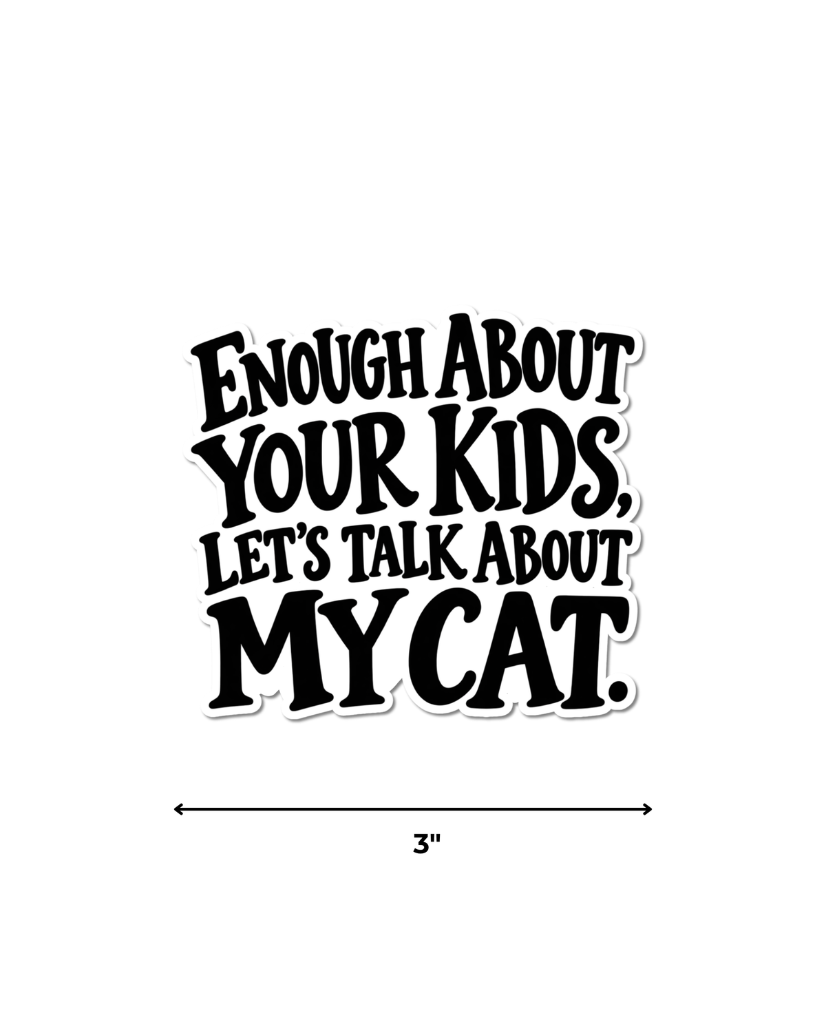 Funny cat owner sticker with black lettering on a white background reading “Enough About Your Kids, Let’s Talk About My Cat,” shown with a 3-inch width guide.⠋