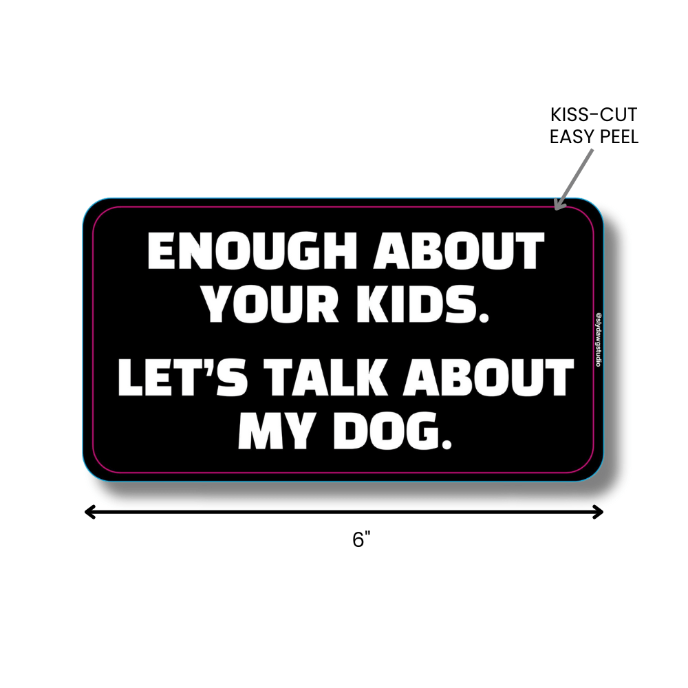 Sticker with text 'Enough about your kids. Let's talk about my dog.' white text on black background