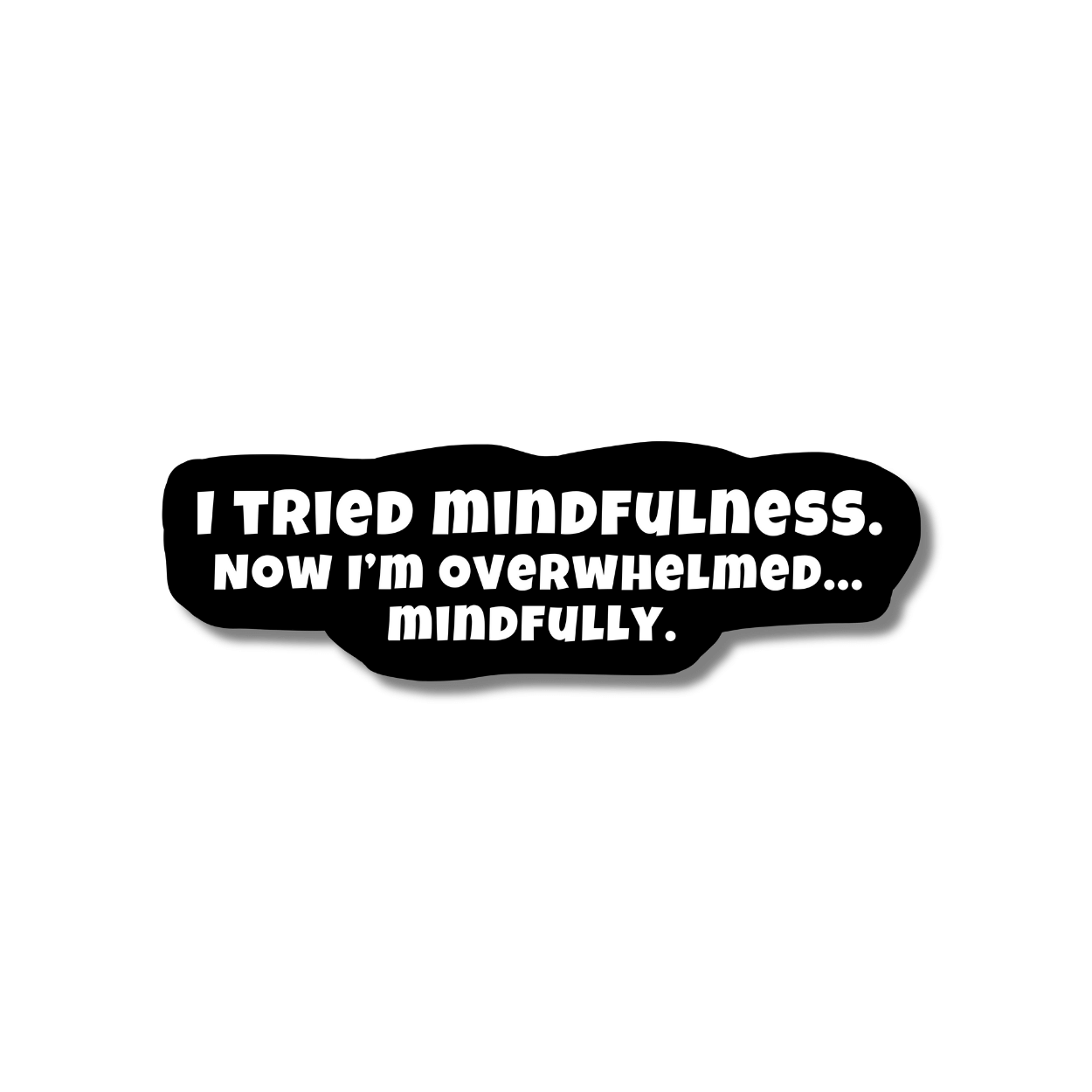 Black vinyl sticker with white text I tried mindfulness. Now I’m overwhelmed… mindfully.