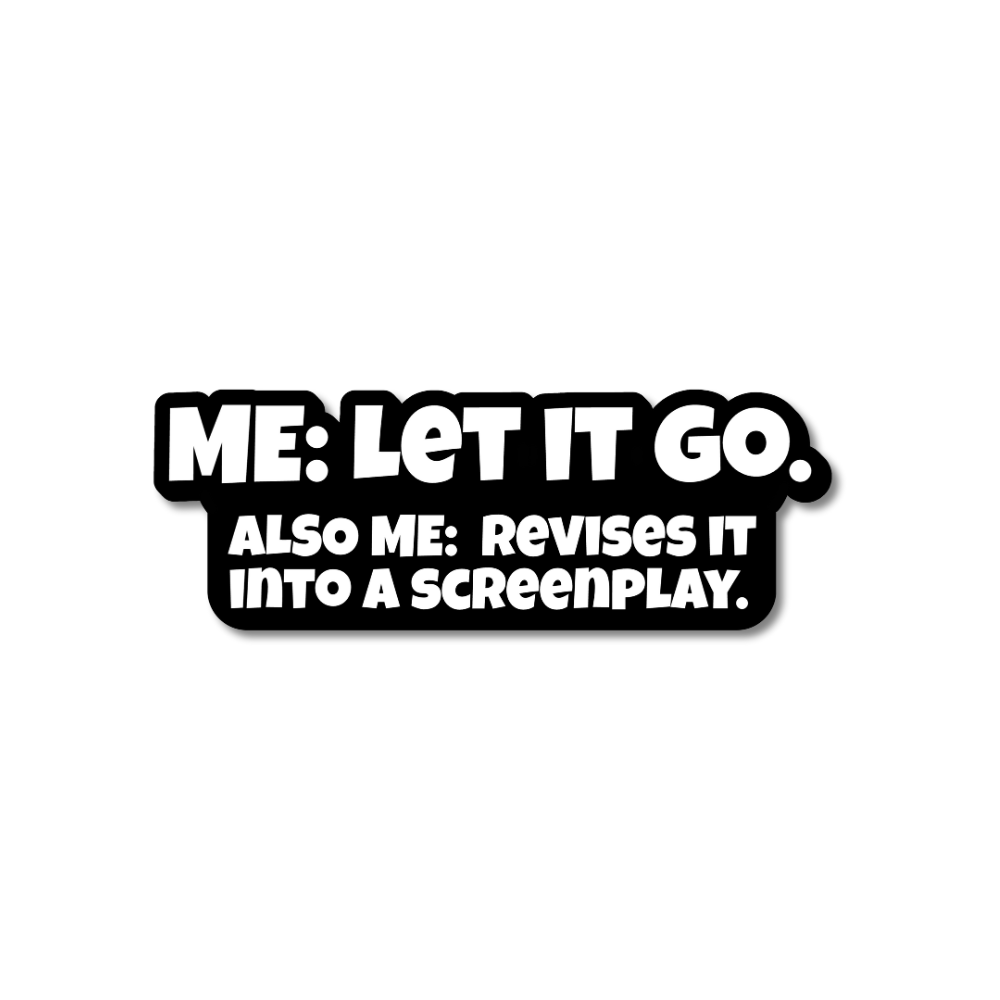Funny sticker with bold black and white text: “Me: Let it go. Also me: revises it into a screenplay”