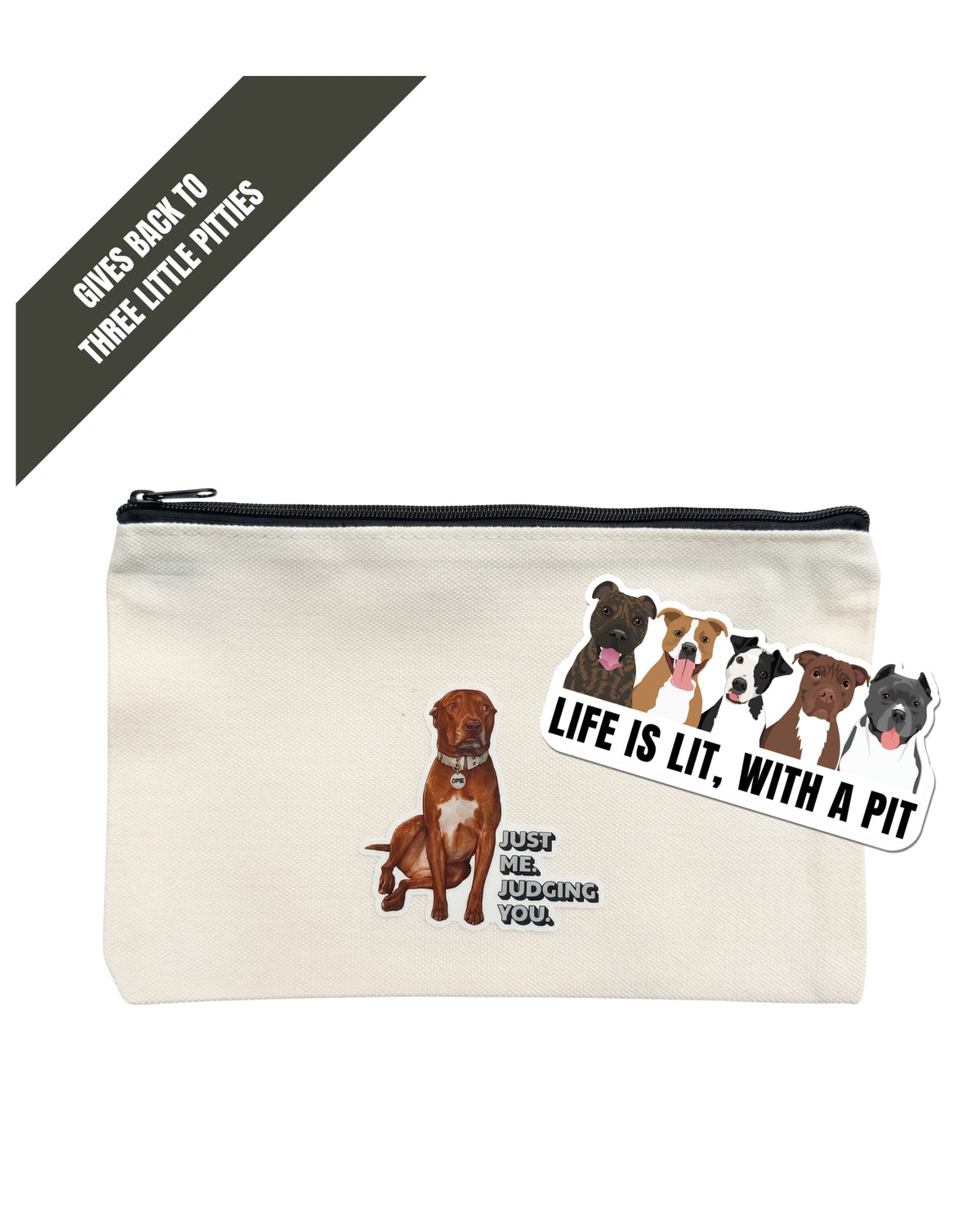Opie zipper pouch: Beige canvas bag with top zipper. Design of Opie the pit bull with caption "Just me. Judging you." on front. White background. "Life is Lit with a Pit" 3" sticker (5 illustrated pit bulls on white sticker with black font) on top of pouch. Dark gray banner in top corner reads GIVES BACK TO THREE LITTLE PITTIES