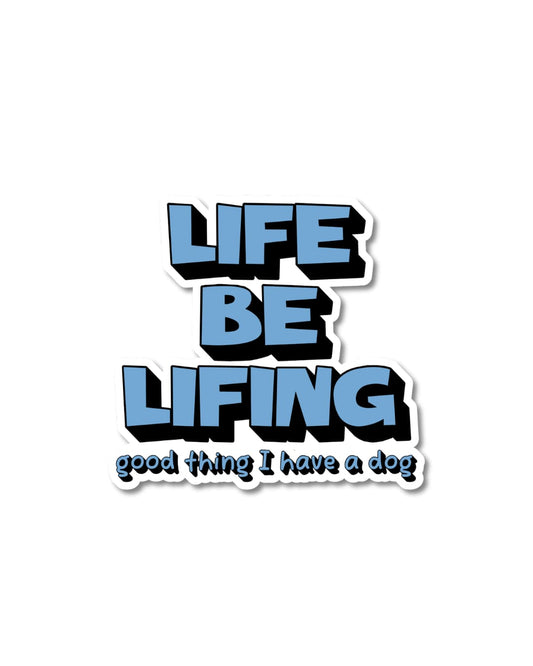 Relatable Dog Owner Sticker;  text 'LIFE BE LIVING good thing I have a dog' in bold block blue text on a white background