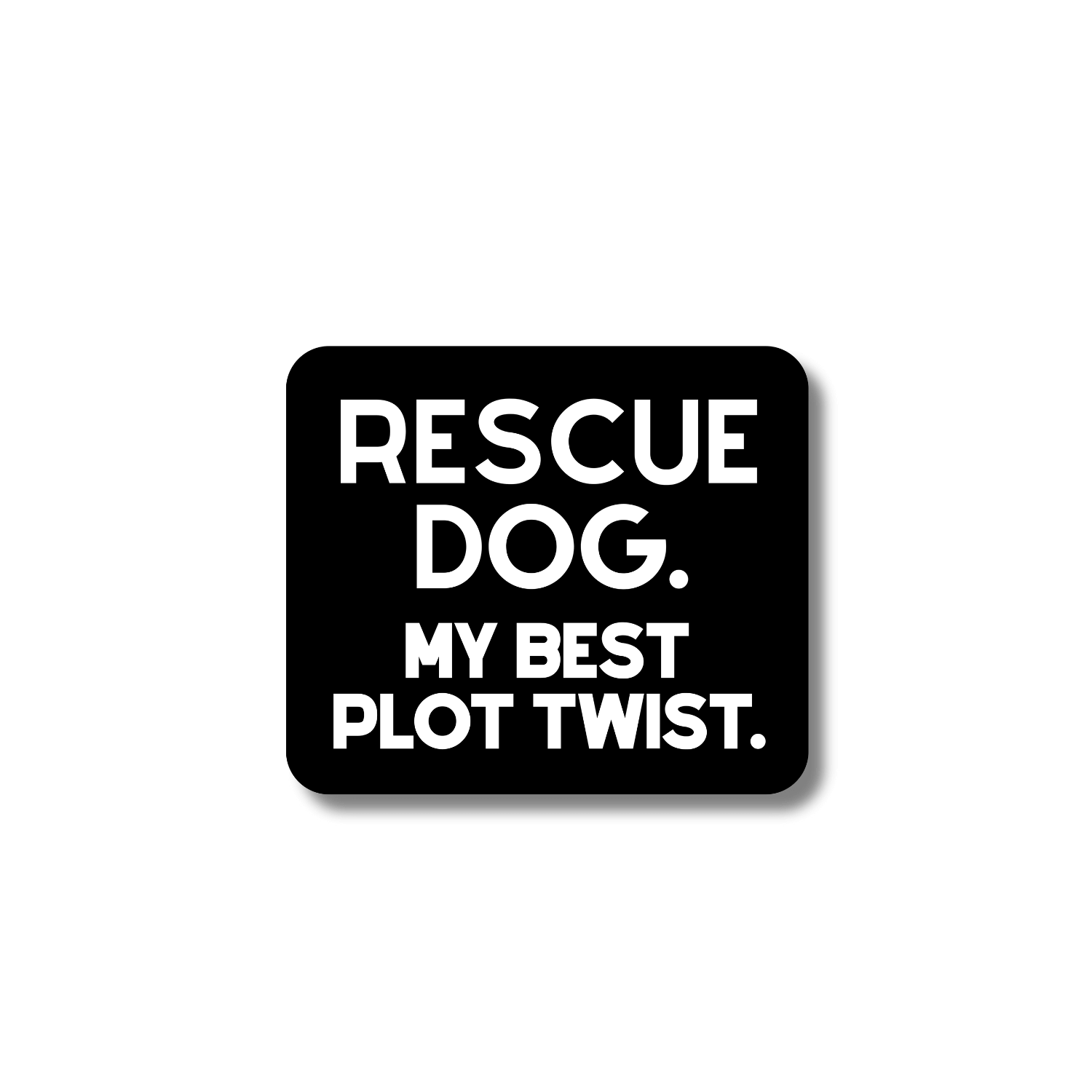 Black rectangular sticker with bold white text that reads ‘Rescue Dog. My Best Plot Twist