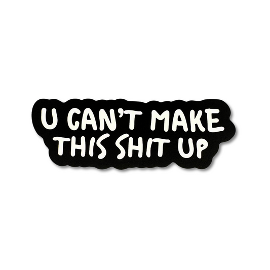 Matte black sticker with bold white hand-lettered text that reads “U CAN’T MAKE THIS SH*T UP”