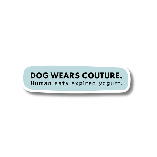 Sticker with humorous text on a light blue background: dog wears couture. human eats expired yogurt.
