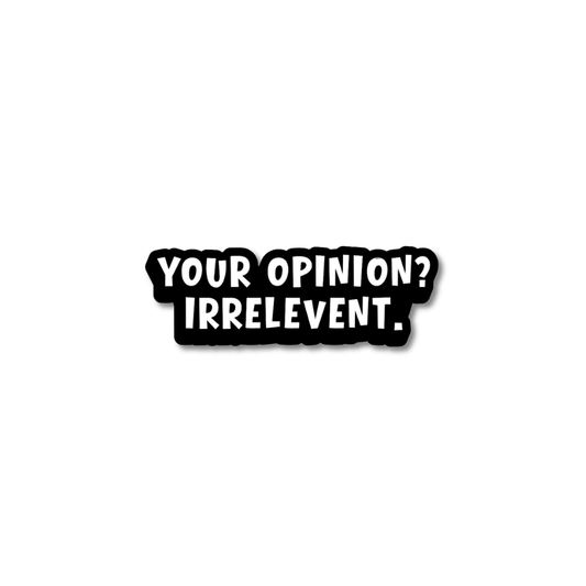 Small black and white sarcastic text sticker "Your Opinion? Irrelevant."